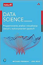 Data Science. Programowanie, analiza i wizualizacja danych z wykorzystaniem jzyka R
